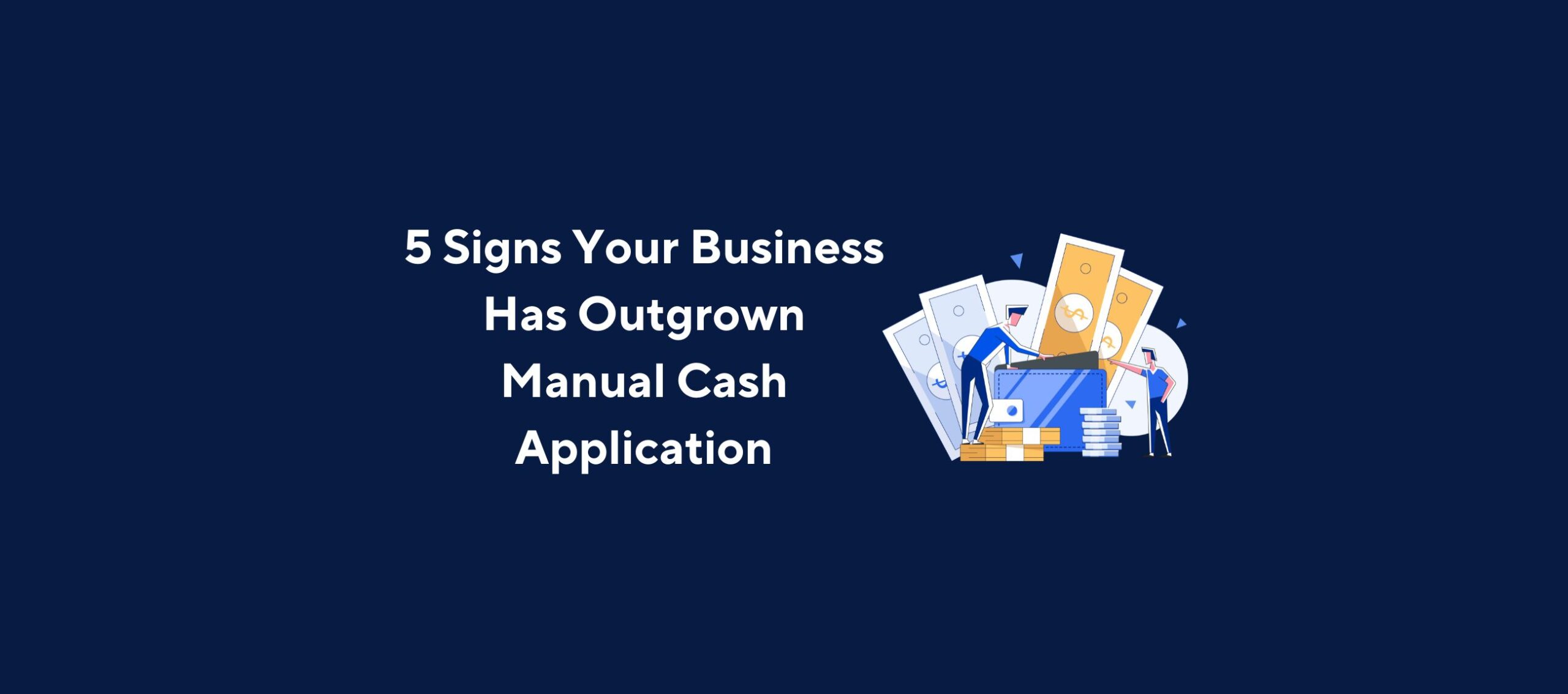 5 Signs Your Business Has Outgrown Manual Cash Application