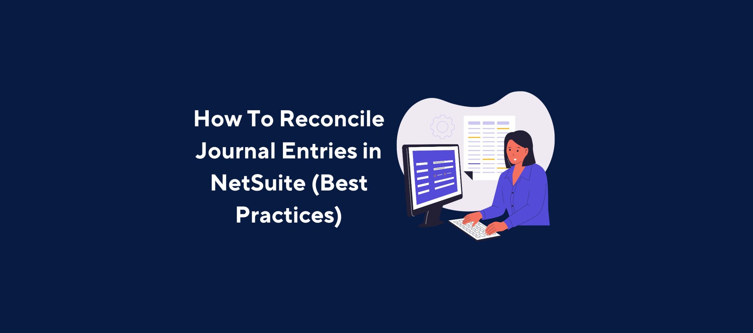 Illustration of a person in a blue shirt sitting at a desk and typing on a keyboard, with two monitors displaying text and a document or spreadsheet, overlaid by the title “How To Reconcile Journal Entries in NetSuite (Best Practices)” on a dark blue background.