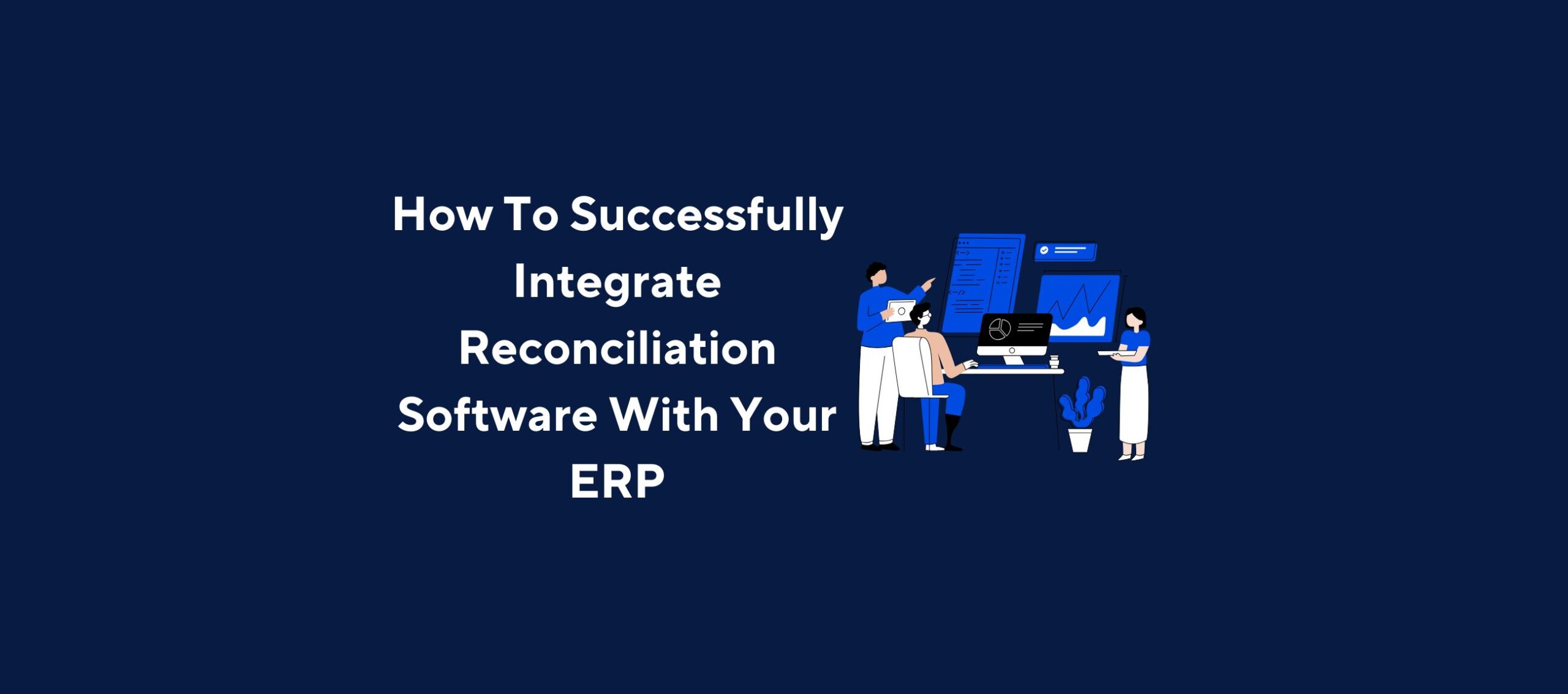 How To Successfully Integrate Reconciliation Software With Your ERP