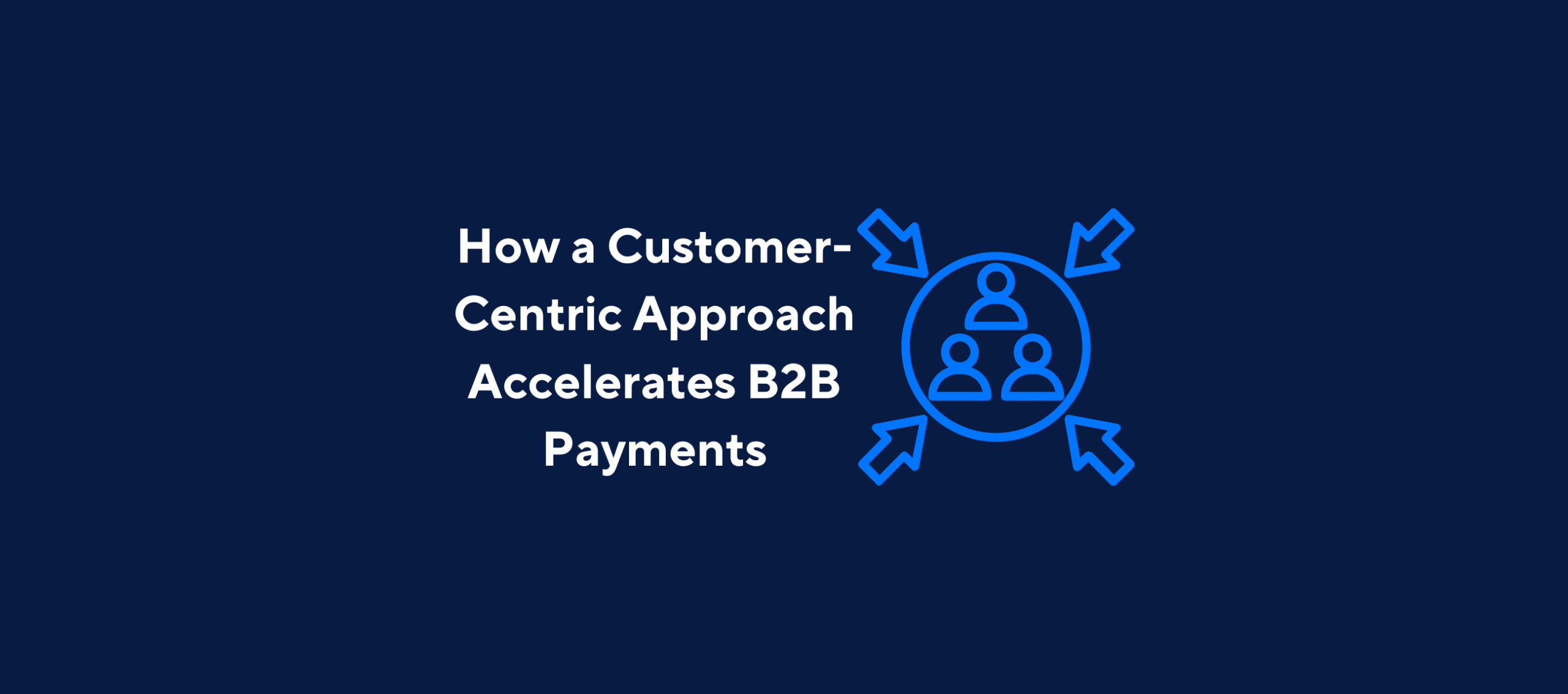 illustration with text "How a Customer-centric Approach Accelerates B2B Payments" and image of people icons with arrows pointed at them on a dark blue background.