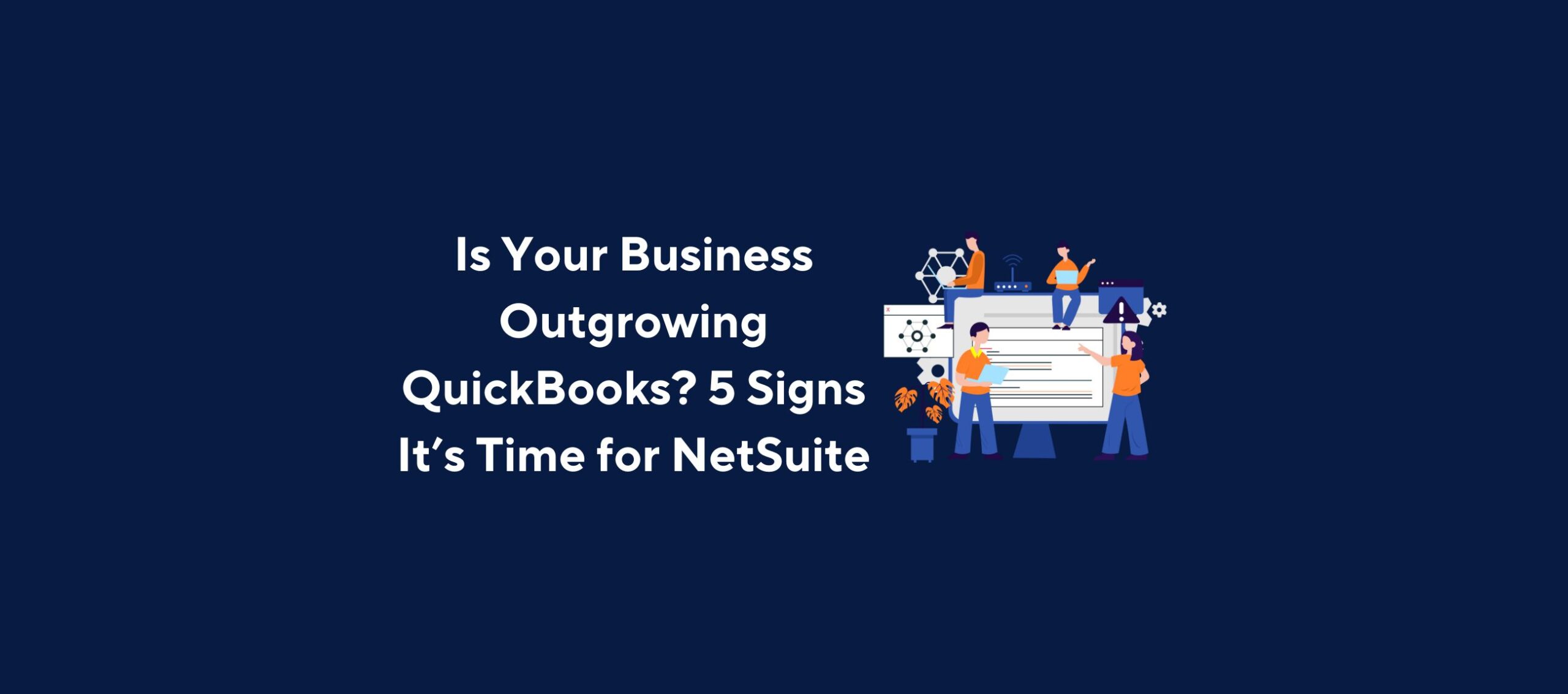 Is Your Business Outgrowing QuickBooks? 5 Signs It’s Time for NetSuite