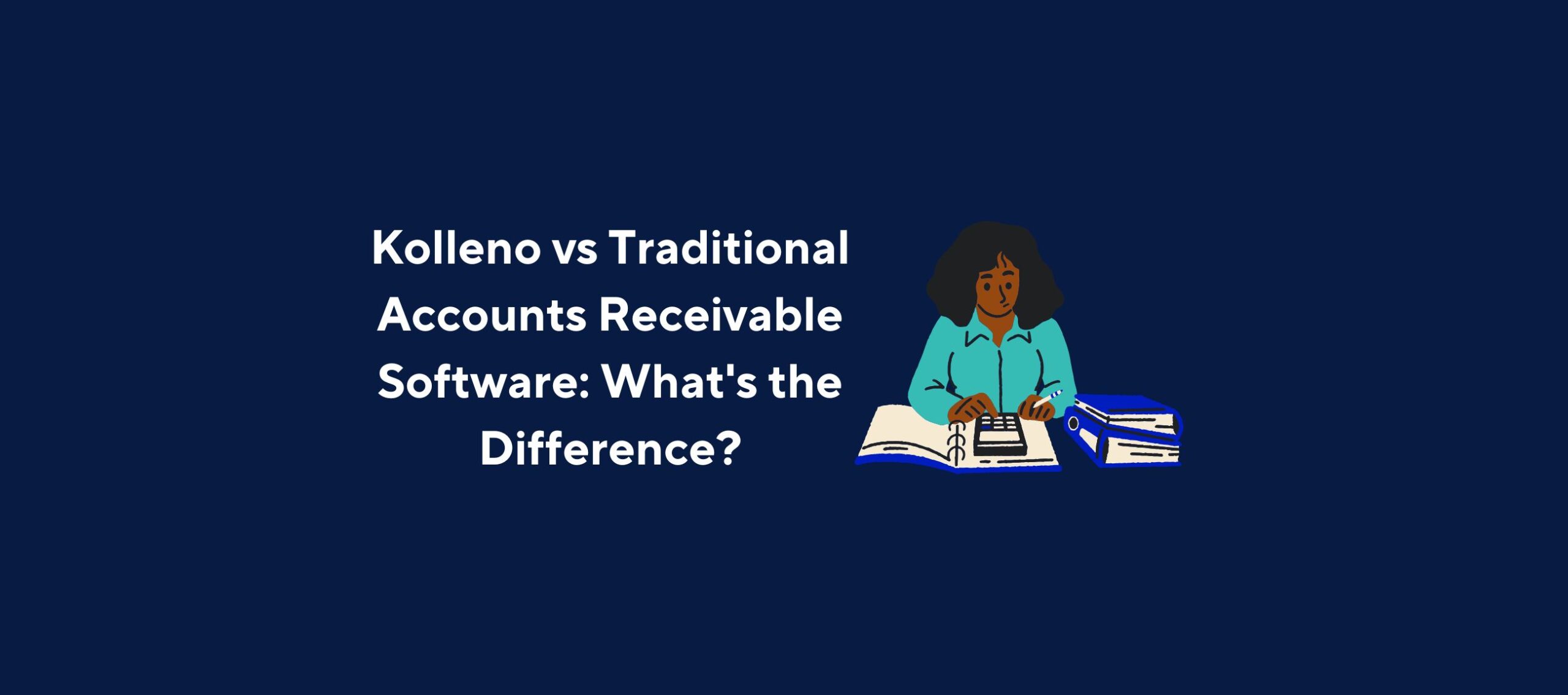 Illustration of a person sitting at a desk with an open notebook and a calculator, next to a stack of binders, overlaid by the title “Kolleno vs Traditional Accounts Receivable Software: What’s the Difference?” on a dark blue background.