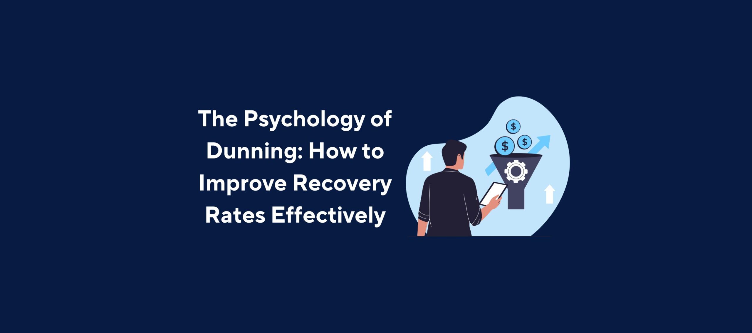 Illustration of a person holding a tablet and looking at a funnel with dollar signs and upward-pointing arrows, overlaid by the title “The Psychology of Dunning: How to Improve Recovery Rates Effectively” on a dark blue background.