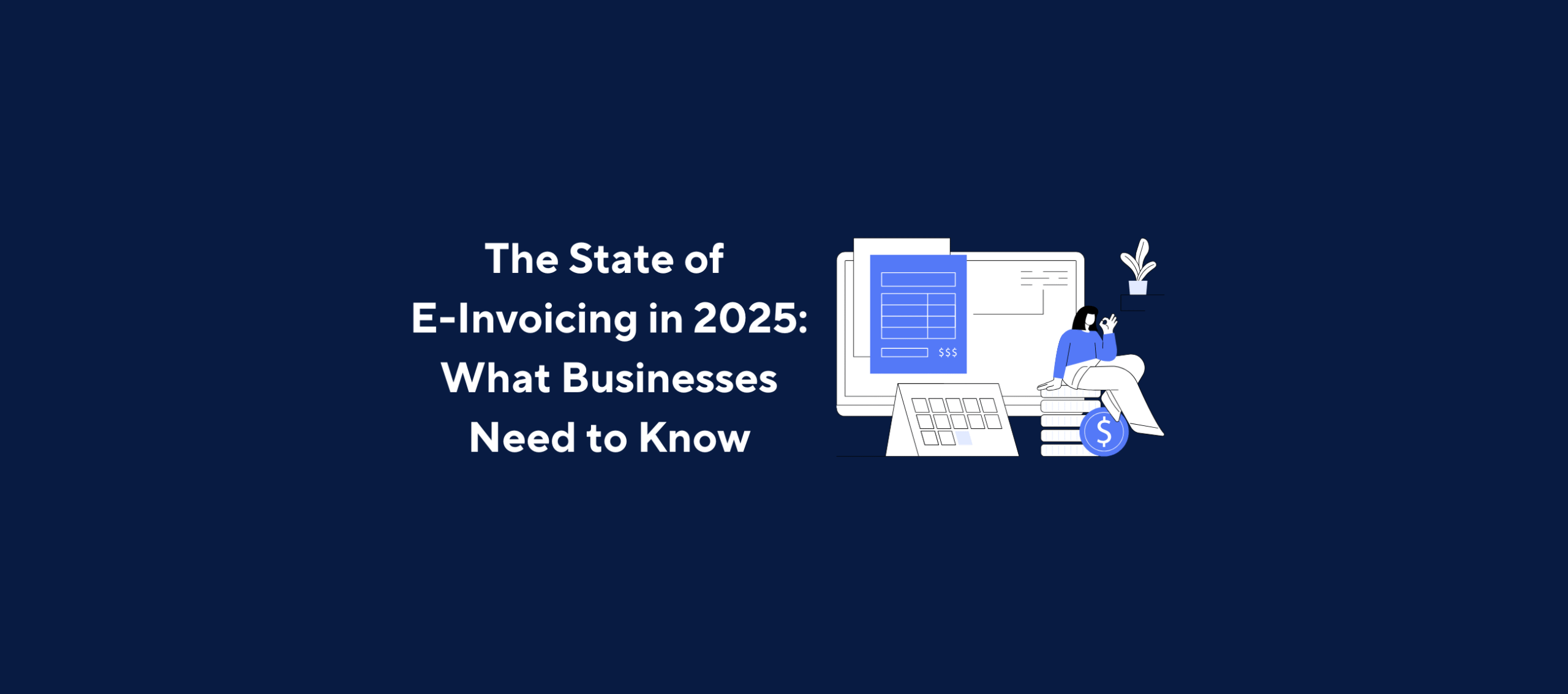 Illustration of a computer screen displaying an e-invoice form, a calendar, and a stack of coins with a business person sitting on them, overlaid by the title “The State of E-Invoicing in 2025: What Businesses Need to Know” on a dark blue background.