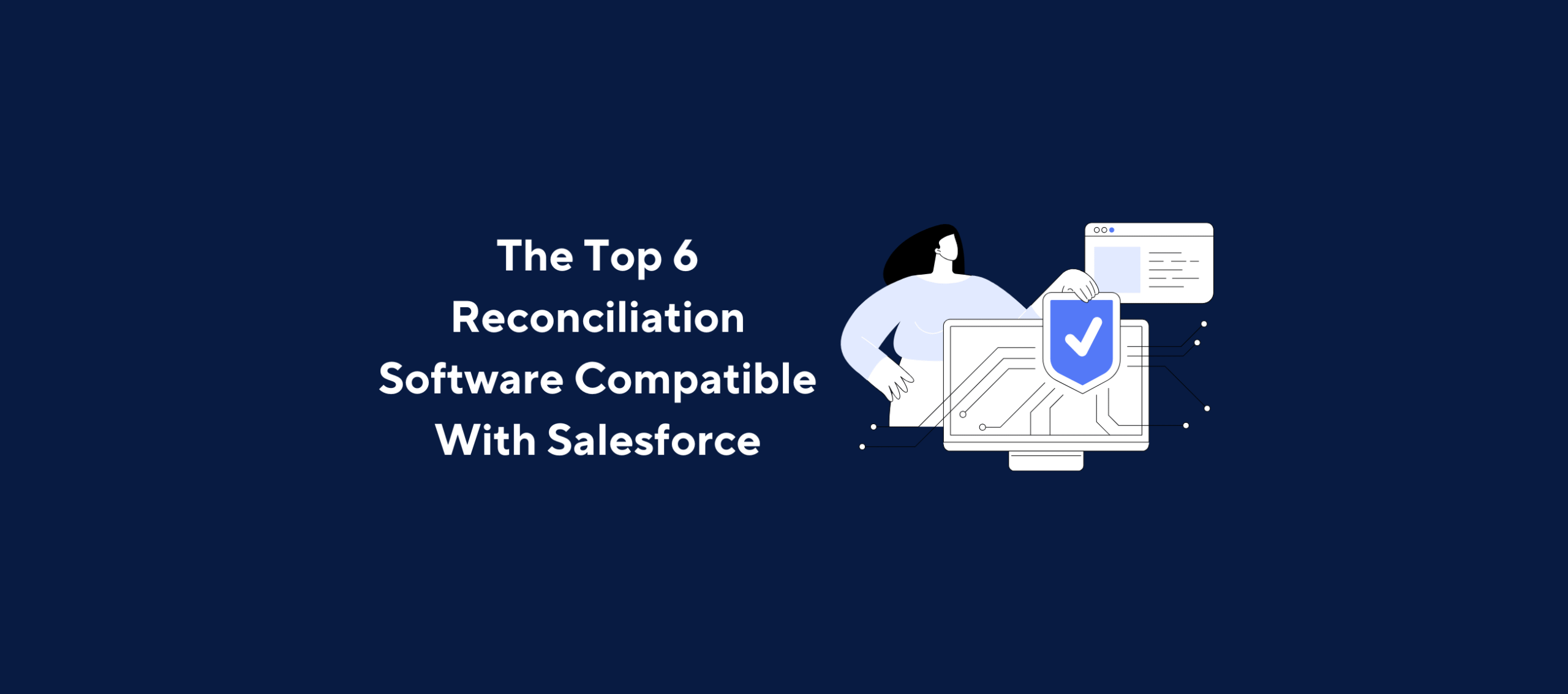 Illustration of a person standing behind a computer monitor displaying a checkmark inside a shield, with an additional smaller screen showing lines of code or text, overlaid by the title “The Top 6 Reconciliation Software Compatible With Salesforce” on a dark blue background.