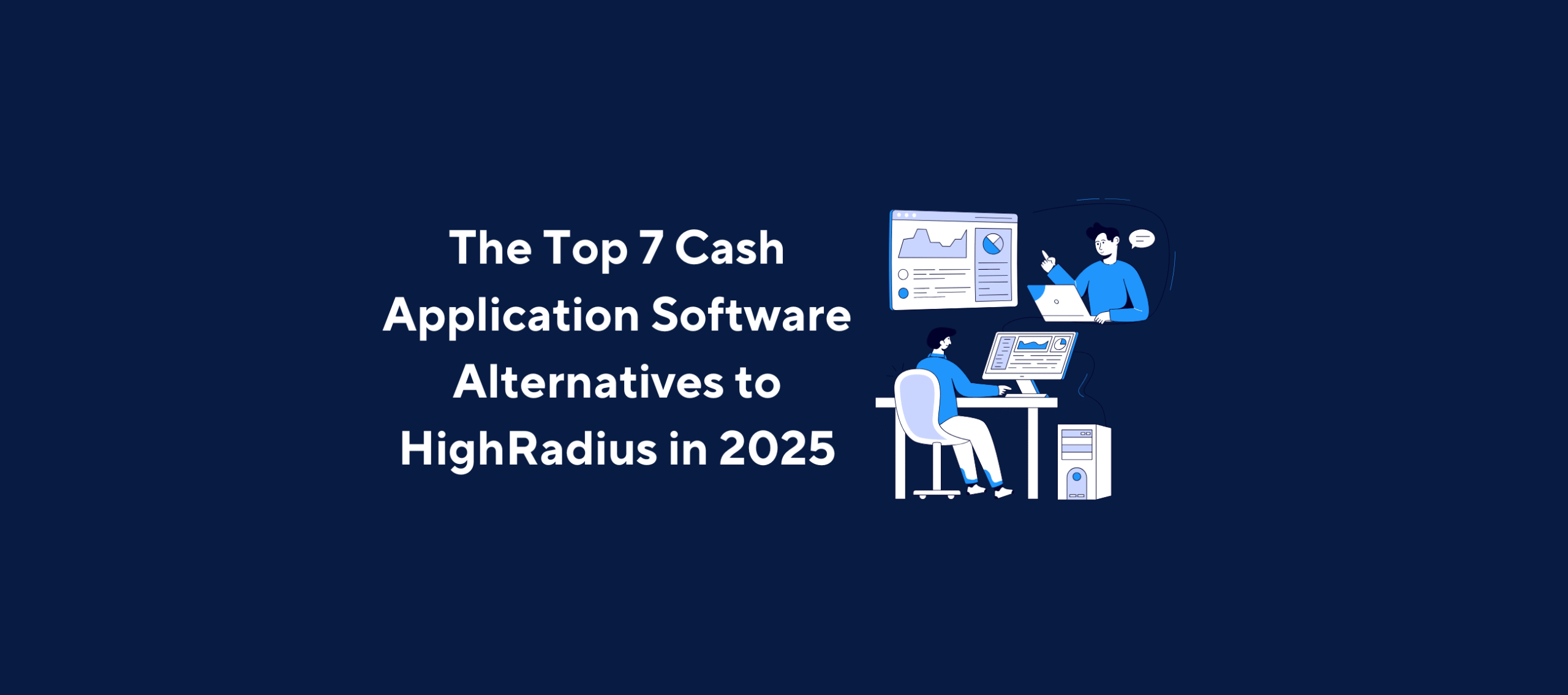 Illustration of two individuals working on computers—one sitting at a desk and the other standing and pointing at a screen—overlaid by the title “The Top 7 Cash Application Software Alternatives to HighRadius in 2025” on a dark blue background.